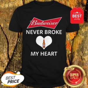 Good Budweiser Never Broke My Heart Shirt