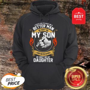 Good I Asked God To Make Me A Better Man He Sent Me My Son Daughter Hoodie