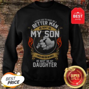 Good I Asked God To Make Me A Better Man He Sent Me My Son Daughter Sweatshirt