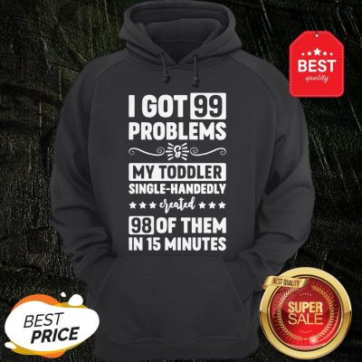 I Got 99 Problems & My Toddler Single-Handedly Created 98 Of Them In 27 Minutes Version2 Hoodie