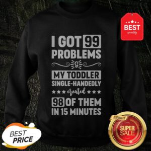 I Got 99 Problems & My Toddler Single-Handedly Created 98 Of Them In 27 Minutes Version2 Sweatshirt