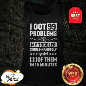 I Got 99 Problems & My Toddler Single-Handedly Created 98 Of Them In 27 Minutes Version2 Tank Top