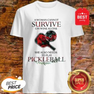 Nice A Woman Cannot Survive On Wine Alone She Also Needs To Play Pickleball Shirt