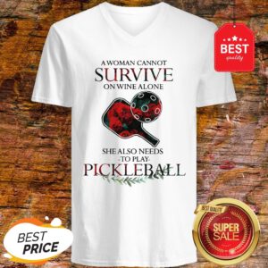 Nice A Woman Cannot Survive On Wine Alone She Also Needs To Play Pickleball V-Neck