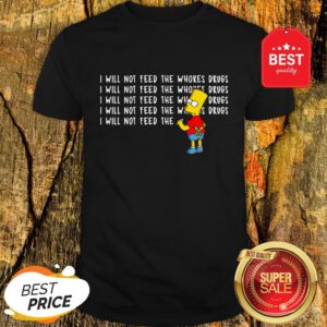 Nice Bart Simpson I Will Not Feed The Whores Drugs Shirt