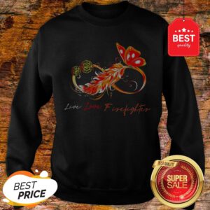 Nice Infinity Butterfly Live Love Firefighter Sweatshirt