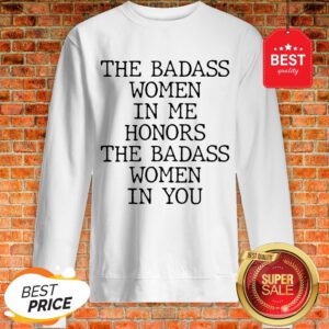 Official The Badass Woman In Me Honors The Badass Woman In You Sweatshirt