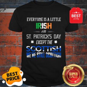 Official We’re Still Scottish On St. Patrick’s Day Shirt