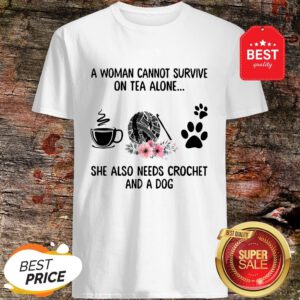 A Woman Cannot Survive On Tea Alone She Also Needs Crochet And A Dog Shirt