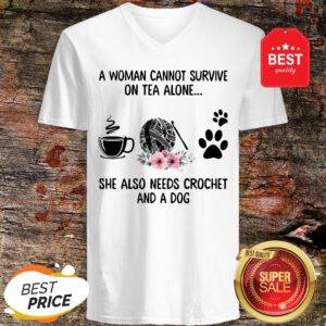 A Woman Cannot Survive On Tea Alone She Also Needs Crochet And A Dog V-Neck