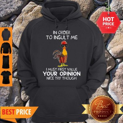 Chicken In Order To Insult Me I Must First Value Your Opinion Nice Try Though Hoodie