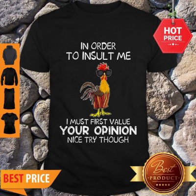 Chicken In Order To Insult Me I Must First Value Your Opinion Nice Try Though Shirt