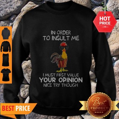 Chicken In Order To Insult Me I Must First Value Your Opinion Nice Try Though Sweatshirt