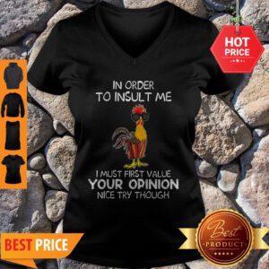 Chicken In Order To Insult Me I Must First Value Your Opinion Nice Try Though V-Neck