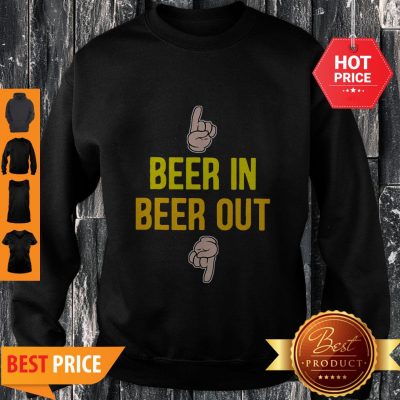 Good Beer In Beer Out Gift For Beer Lover Sweatshirt