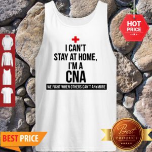 Good I Can’t Stay At Home I’m A CNA We Fight When Others Can’t Anymore Tank Top