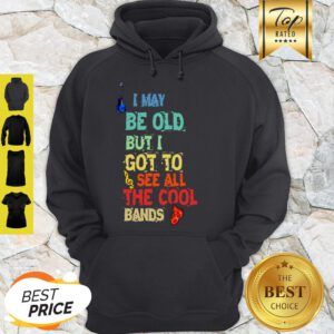 Good I May Be Old But I Got To See All The Cool Bands Hoodie