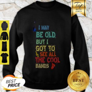 Good I May Be Old But I Got To See All The Cool Bands Sweatshirt