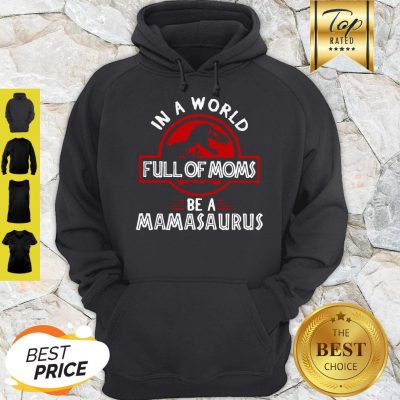Good In A World Full Of Moms Be A Mamasaurus Hoodie