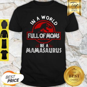 Good In A World Full Of Moms Be A Mamasaurus Shirt