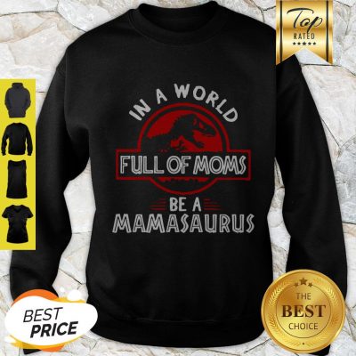 Good In A World Full Of Moms Be A Mamasaurus Sweatshirt