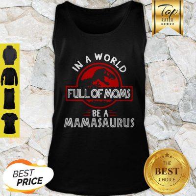 Good In A World Full Of Moms Be A Mamasaurus Tank Top