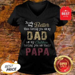 Good The Only Thing Better Than Having You As My Dad Children Papa Vintage V-Neck