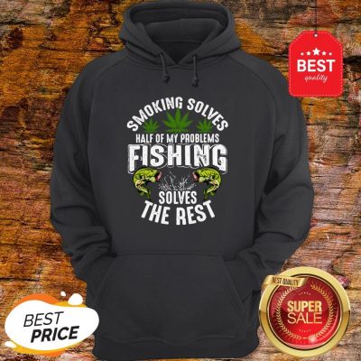 Good Weeds Smoking Solves Half Of My Problems Fishing Solves The Rest Hoodie