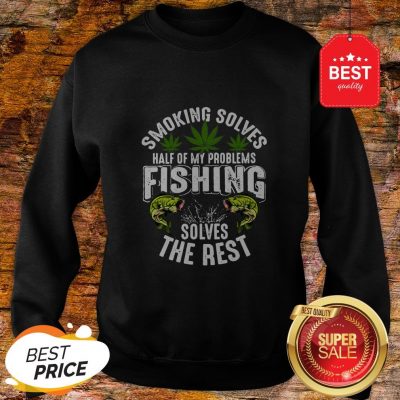 Good Weeds Smoking Solves Half Of My Problems Fishing Solves The Rest Sweatshirt