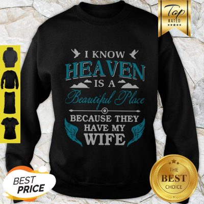 I Know Heaven Is A Beautiful Place Because They Have My Wife Sweatshirt
