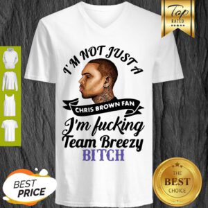 I’m Not Just A Chris Brown Fan I’m Fucking Team Breezy Bitch V-Neck