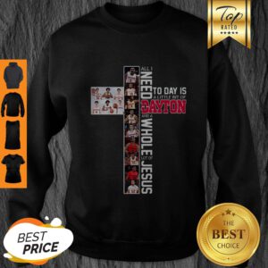 Nice All I Need Today Is A Little Bit Of Dayton And A Whole Lot Of Jesus Sweatshirt
