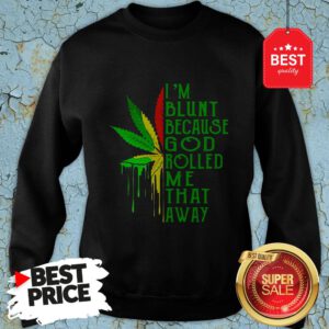 Nice Bob Marley I’m Blunt Because God Rolled Me That Away Sweatshirt
