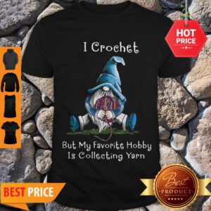 Nice Gnome I Crochet But My Favorite Hobby Is Collecting Yarn Shirt