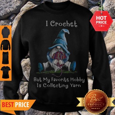 Nice Gnome I Crochet But My Favorite Hobby Is Collecting Yarn Sweatshirt