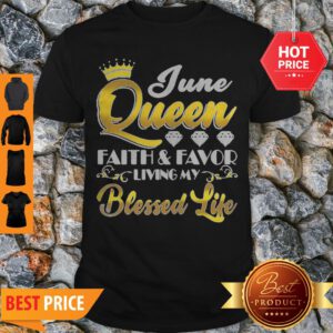 Nice June Queen Faith And Favor Living My Blessed Life Shirt