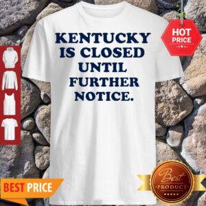 Nice Kentucky Is Closed Until Further Notice Shirt