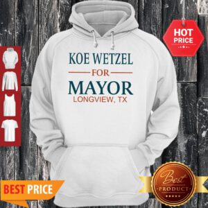 Nice Koe Wetzel For Mayor Longview Tx Hoodie