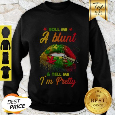 Nice Lips Cannabis Roll Me A Blunt And Tell Me I’m Pretty Sweatshirt