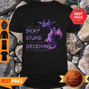 Pretty Dragon I Don’t Look Sick You Don’t Look Stupid Looks Can Be Deceiving Shirt - Design By Refinetee.com