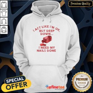 Pretty I Act Like I’m Ok But Deep Down I Need My Nails Done Hoodie - Design By Refinetee.com