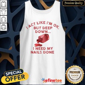 Pretty I Act Like I’m Ok But Deep Down I Need My Nails Done Tank Top - Design By Refinetee.com