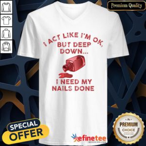 Pretty I Act Like I’m Ok But Deep Down I Need My Nails Done V-neck - Design By Refinetee.com