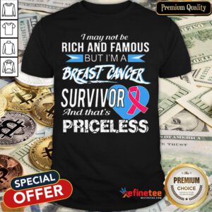 Pretty I May Not Be Rich & Famous But I’m A Breast Cancer Survivor Priceless Shirt - Design By Refinetee.com