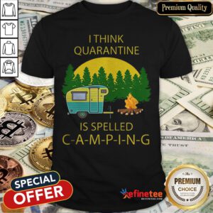 Pretty I Think Quarantine Is Spelled Camping Covid-19 Shirt - Design By Refinetee.com