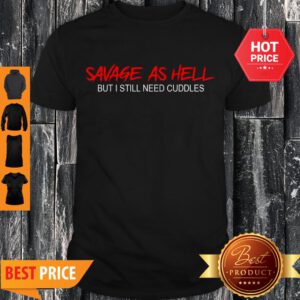 Pretty Savage As Hell But I Still Need Cuddles Shirt - Design By Refinetee.com
