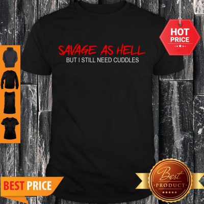 Pretty Savage As Hell But I Still Need Cuddles Shirt - Design By Refinetee.com