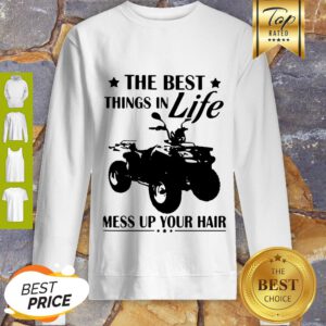 Pretty Terrain Vehicles The Best Things In Life Mess Up Your Hair Sweatshirt - Design By Refinetee.com