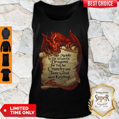 Funny Do Not Meddle In The Affairs Of Dragon For You Are Crunchy And Taste Good Tank Top