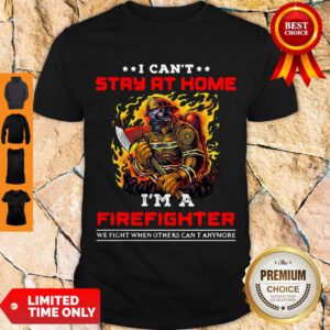 Funny I Can’t Stay At Home I’m A Firefighter We Fight When Others Can’t Anymore Shirt